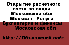 Открытие расчетного счета по акции - Московская обл., Москва г. Услуги » Бухгалтерия и финансы   . Московская обл.